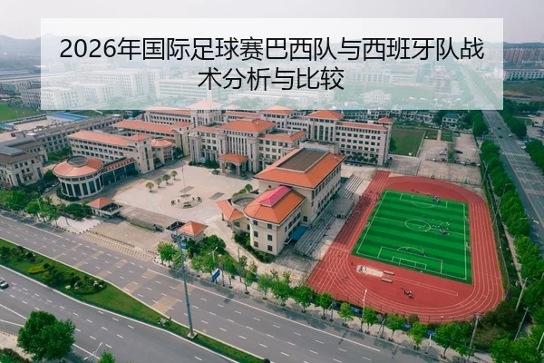 2026年国际足球赛巴西队与西班牙队战术分析与比较
