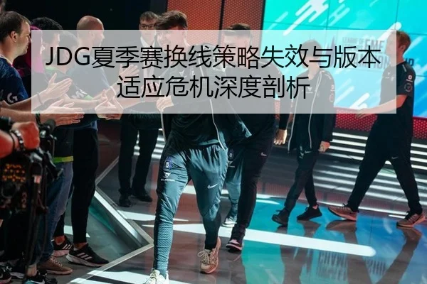 JDG夏季赛换线策略失效与版本适应危机深度剖析