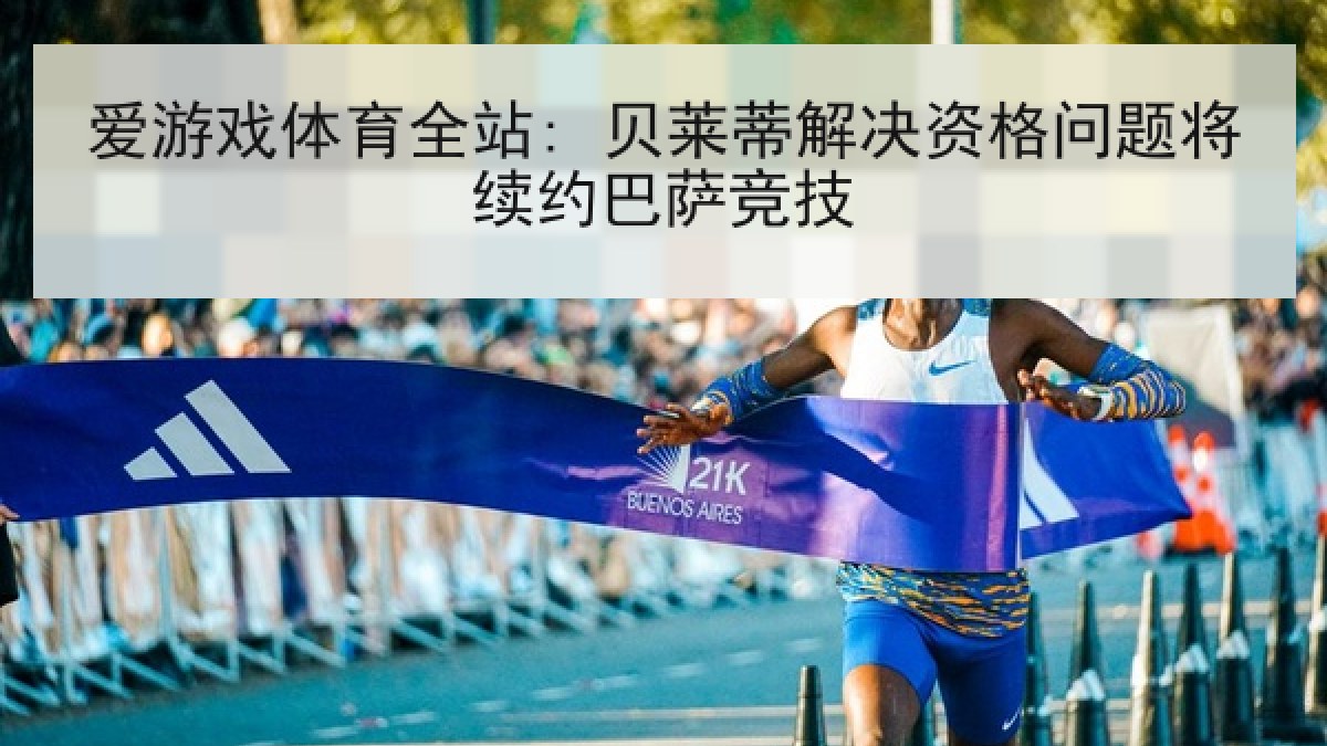 爱游戏体育全站: 贝莱蒂解决资格问题将续约巴萨竞技