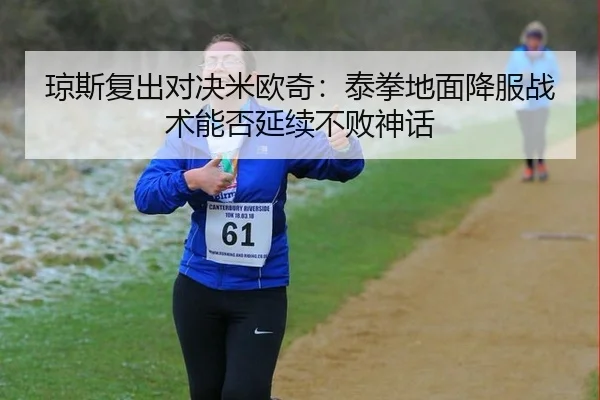 琼斯复出对决米欧奇：泰拳地面降服战术能否延续不败神话