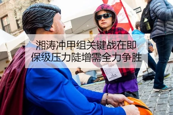 湘涛冲甲组关键战在即 保级压力陡增需全力争胜