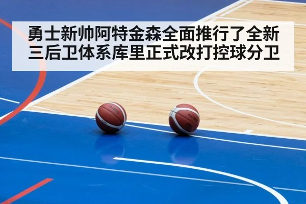 勇士新帅阿特金森全面推行了全新三后卫体系库里正式改打控球分卫