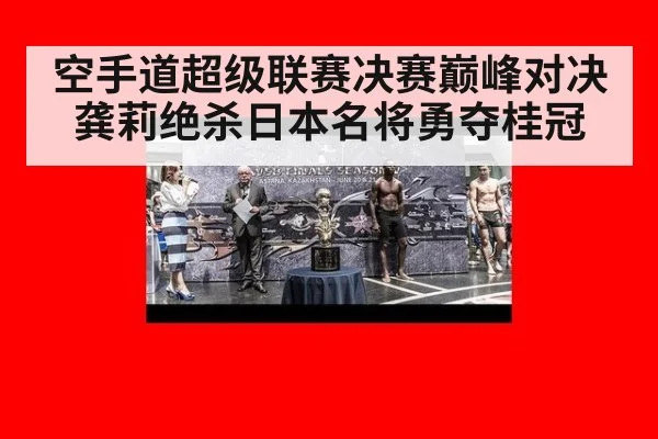 空手道超级联赛决赛巅峰对决龚莉绝杀日本名将勇夺桂冠
