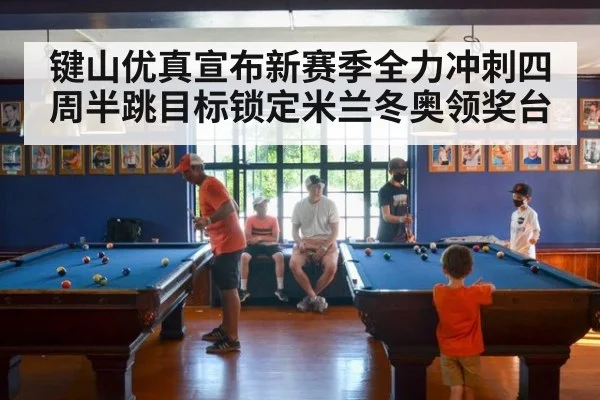 键山优真宣布新赛季全力冲刺四周半跳目标锁定米兰冬奥领奖台